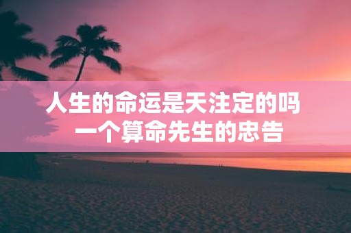 人生的命运是天注定的吗 一个算命先生的忠告