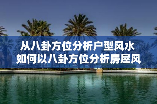 从八卦方位分析户型风水 如何以八卦方位分析房屋风水