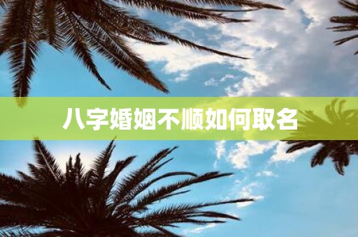 八字婚姻不顺如何取名