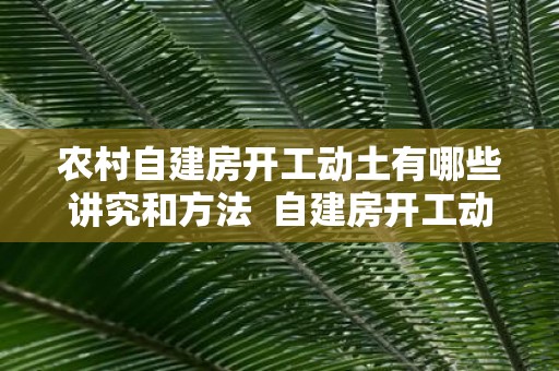农村自建房开工动土有哪些讲究和方法 自建房开工动土有哪些仪式