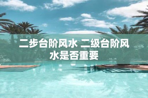 二步台阶风水 二级台阶风水是否重要