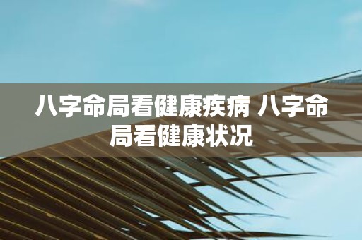 八字命局看健康疾病 八字命局看健康状况