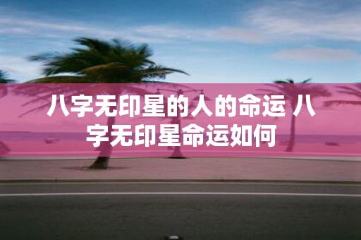 八字无印星的人的命运 八字无印星命运如何