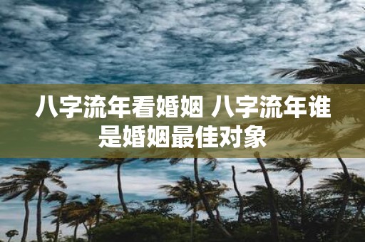 八字流年看婚姻 八字流年谁是婚姻最佳对象