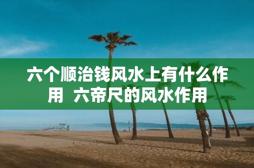 六个顺治钱风水上有什么作用 六帝尺的风水作用