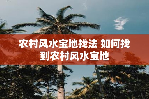 农村风水宝地找法 如何找到农村风水宝地