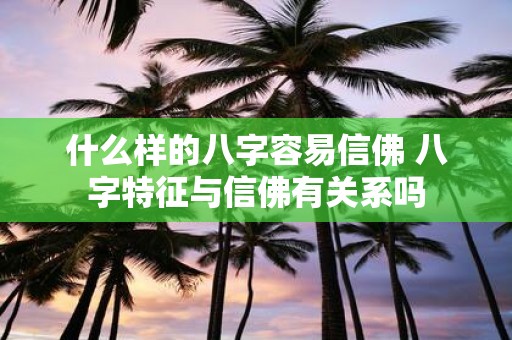 什么样的八字容易信佛 八字特征与信佛有关系吗