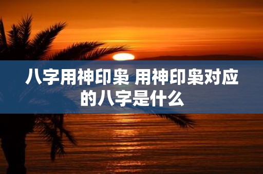 八字用神印枭 用神印枭对应的八字是什么