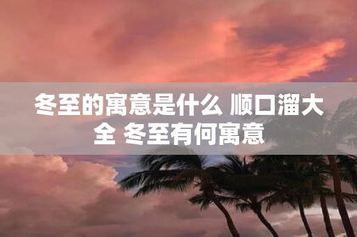 冬至的寓意是什么 顺口溜大全 冬至有何寓意