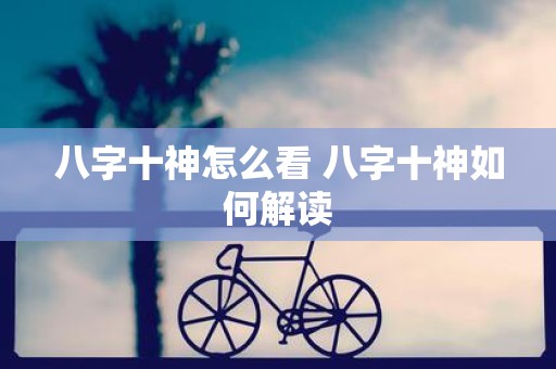 八字十神怎么看 八字十神如何解读