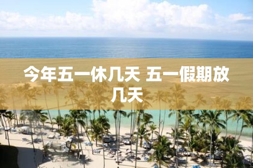 今年五一休几天 五一假期放几天