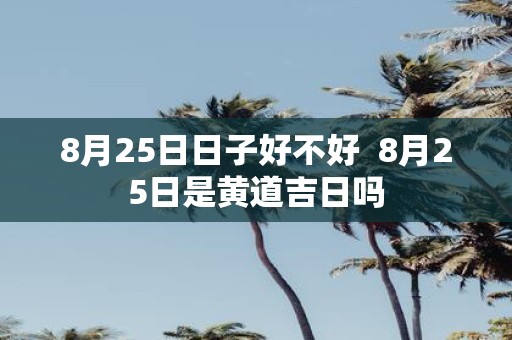 8月25日日子好不好 8月25日是黄道吉日吗