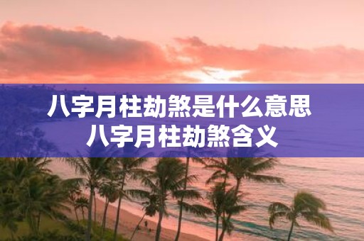八字月柱劫煞是什么意思 八字月柱劫煞含义