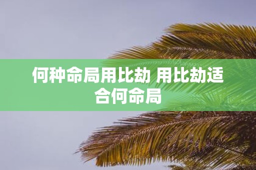 何种命局用比劫 用比劫适合何命局