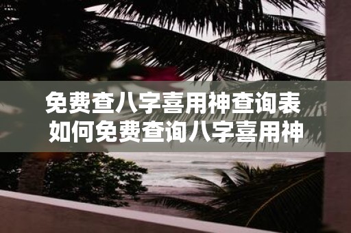 免费查八字喜用神查询表 如何免费查询八字喜用神