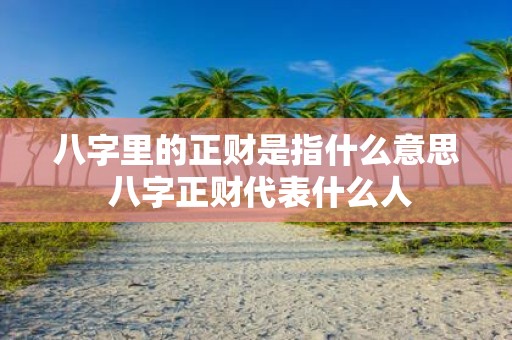 八字里的正财是指什么意思 八字正财代表什么人