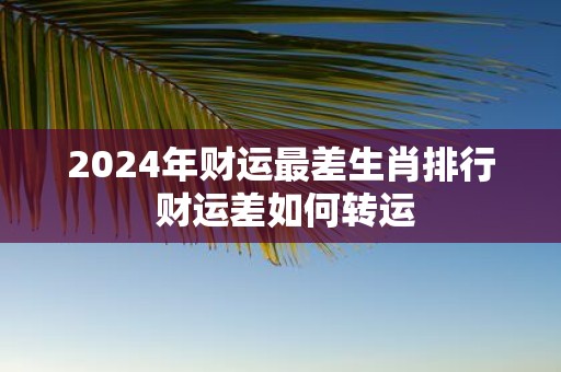 2025年财运最差生肖排行 财运差如何转运