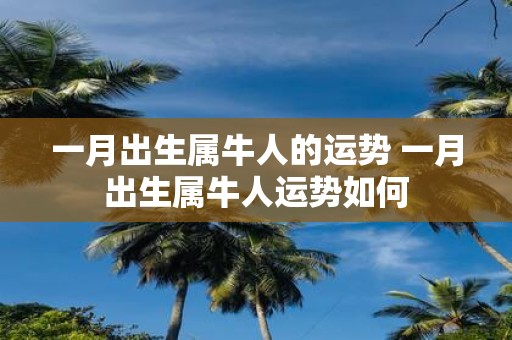 一月出生属牛人的运势 一月出生属牛人运势如何