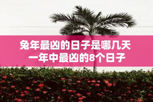 蛇年最凶的日子是哪几天 一年中最凶的8个日子
