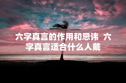 六字真言的作用和忌讳 六字真言适合什么人戴