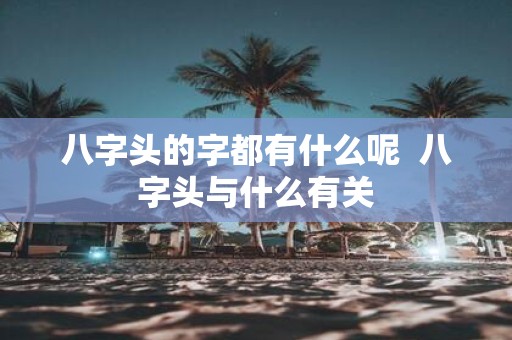 八字头的字都有什么呢 八字头与什么有关