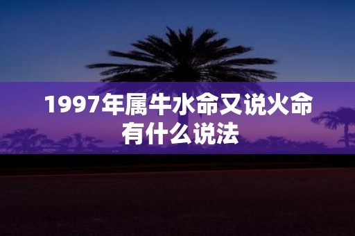 1997年属牛水命又说火命 有什么说法