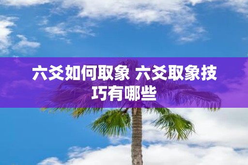 六爻如何取象 六爻取象技巧有哪些