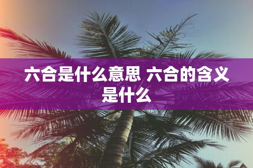 六合是什么意思 六合的含义是什么
