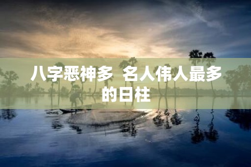 八字恶神多 名人伟人最多的日柱