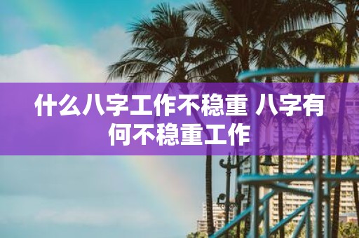 什么八字工作不稳重 八字有何不稳重工作