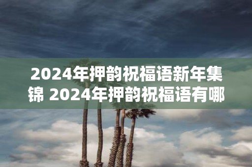 2025年押韵祝福语新年集锦 2025年押韵祝福语有哪些