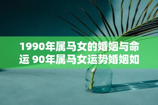 1990年属马女的婚姻与命运 90年属马女运势婚姻如何