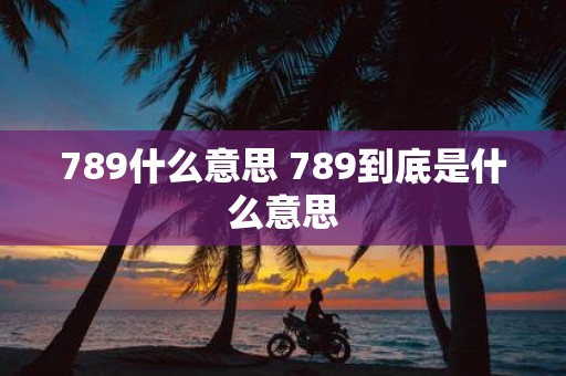 789什么意思 789到底是什么意思