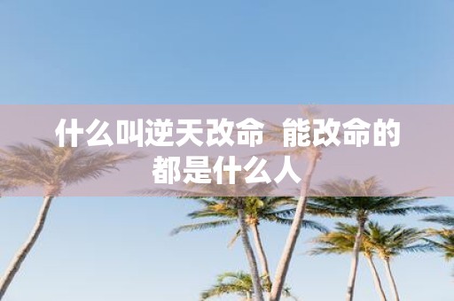 什么叫逆天改命 能改命的都是什么人