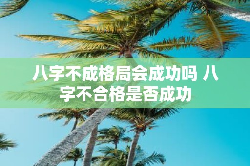 八字不成格局会成功吗 八字不合格是否成功