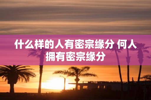 什么样的人有密宗缘分 何人拥有密宗缘分