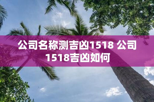 公司名称测吉凶1518 公司1518吉凶如何