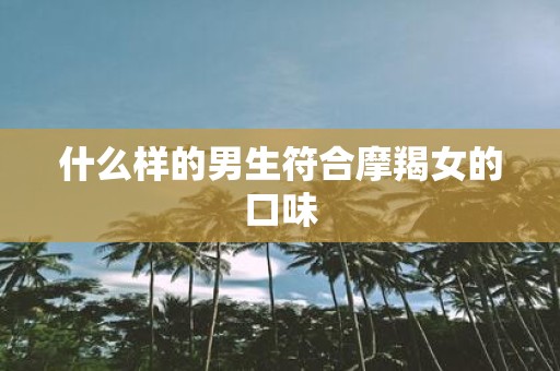 什么样的男生符合摩羯女的口味