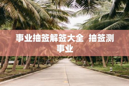 事业抽签解签大全 抽签测事业