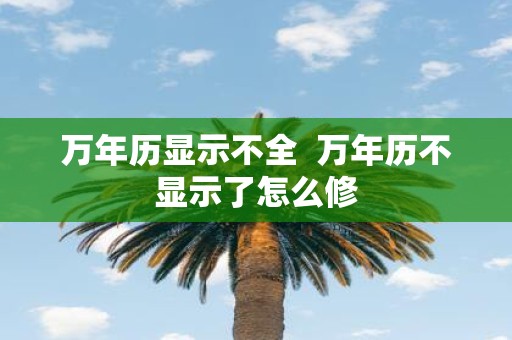 万年历显示不全 万年历不显示了怎么修