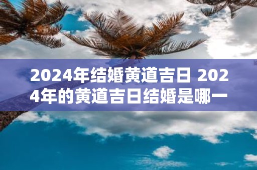 2025年结婚黄道吉日 2025年的黄道吉日结婚是哪一天