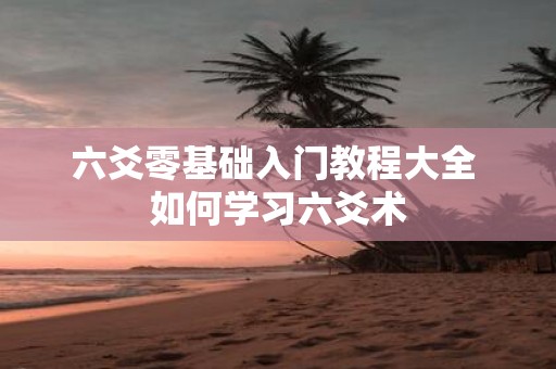六爻零基础入门教程大全 如何学习六爻术