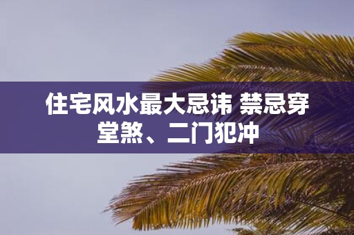 住宅风水最大忌讳 禁忌穿堂煞、二门犯冲