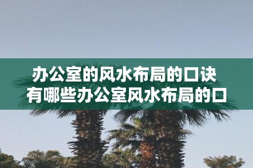 办公室的风水布局的口诀 有哪些办公室风水布局的口诀