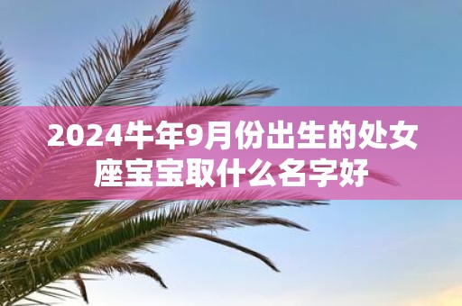 2025牛年9月份出生的处女座宝宝取什么名字好