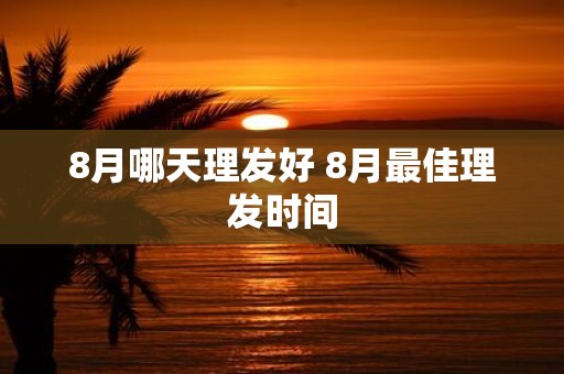 8月哪天理发好 8月最佳理发时间