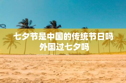 七夕节是中国的传统节日吗 外国过七夕吗