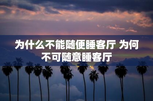 为什么不能随便睡客厅 为何不可随意睡客厅