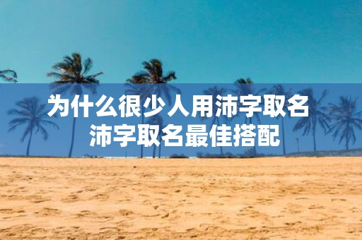 为什么很少人用沛字取名 沛字取名最佳搭配