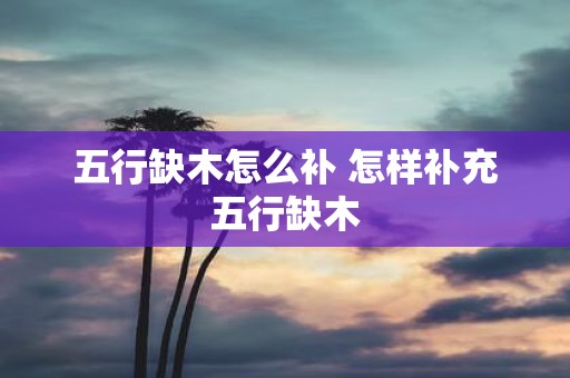 五行缺木怎么补 怎样补充五行缺木